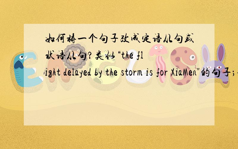 如何将一个句子改成定语从句或状语从句?类似“the flight delayed by the storm is for XiaMen