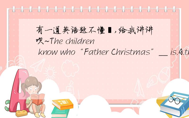 有一道英语题不懂诶,给我讲讲呗~The children know who“Father Christmas”__ is.A.trueB.realC.realyD.really