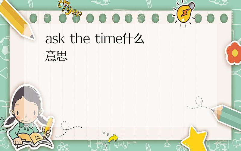 ask the time什么意思