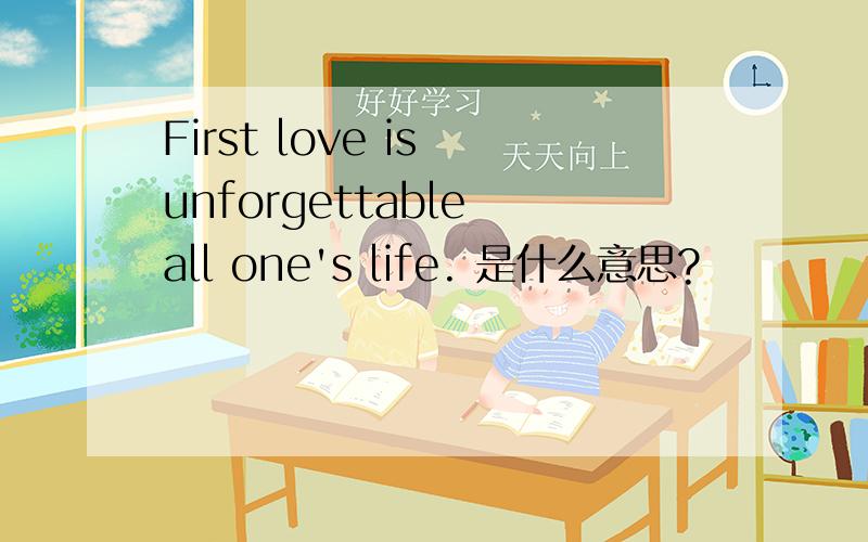 First love is unforgettable all one's life. 是什么意思?