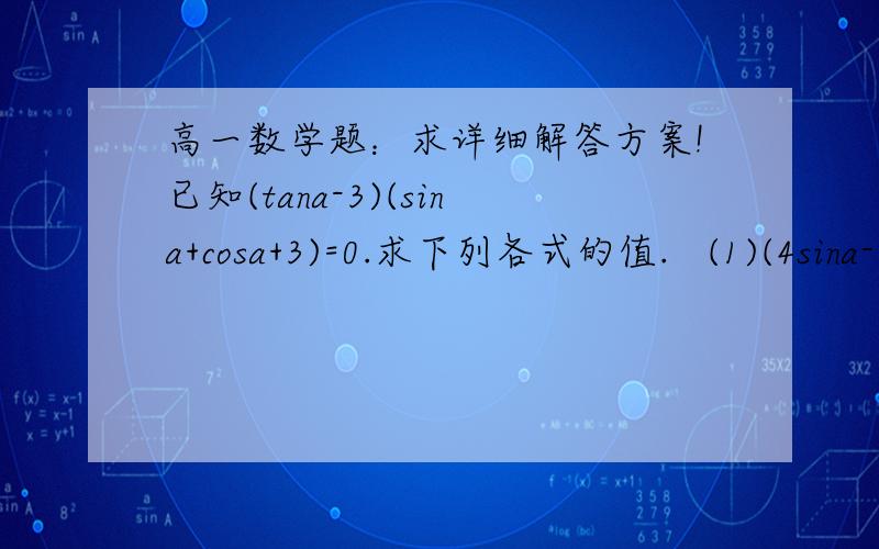 高一数学题：求详细解答方案!已知(tana-3)(sina+cosa+3)=0.求下列各式的值.   (1)(4sina-2cosa)/(5cosa+3sina);  (2)(2/3)(sina)^2+(1/4)(cosa)^2