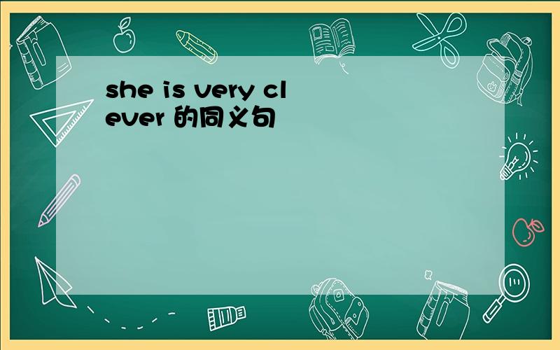 she is very clever 的同义句