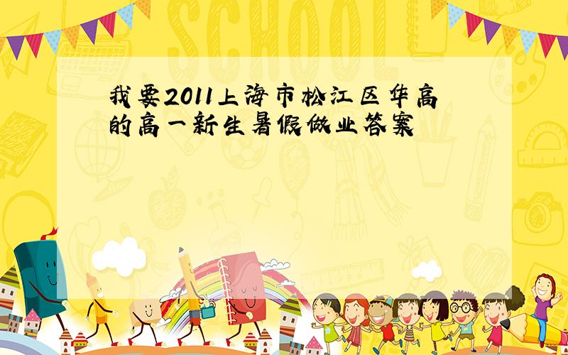 我要2011上海市松江区华高的高一新生暑假做业答案