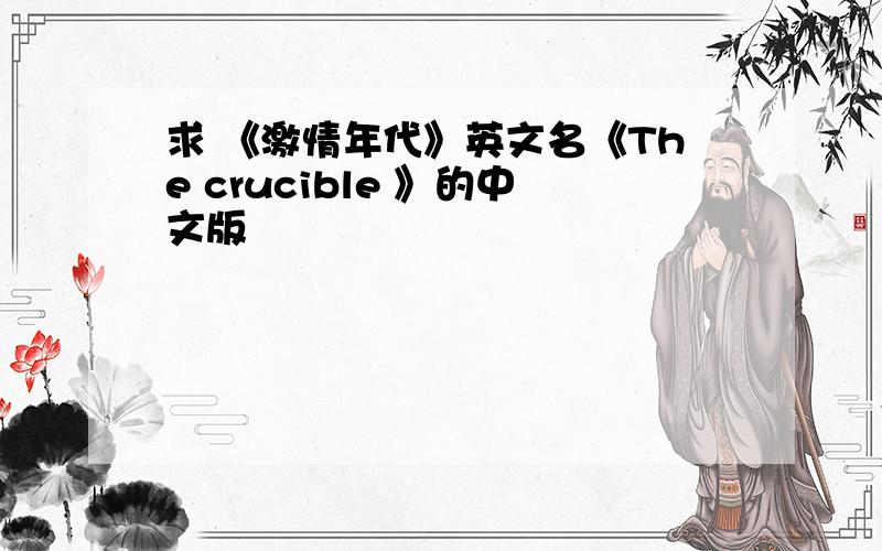 求 《激情年代》英文名《The crucible 》的中文版