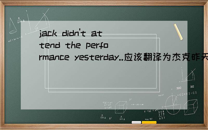 jack didn't attend the performance yesterday..应该翻译为杰克昨天没去看节目,还是没有去参加节目