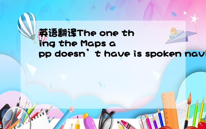 英语翻译The one thing the Maps app doesn’t have is spoken navigation instructions.参考译文：这款地图软件唯一的欠缺就是没有语音导航指令.这句话的语法结构我看不懂!谁给解释下,