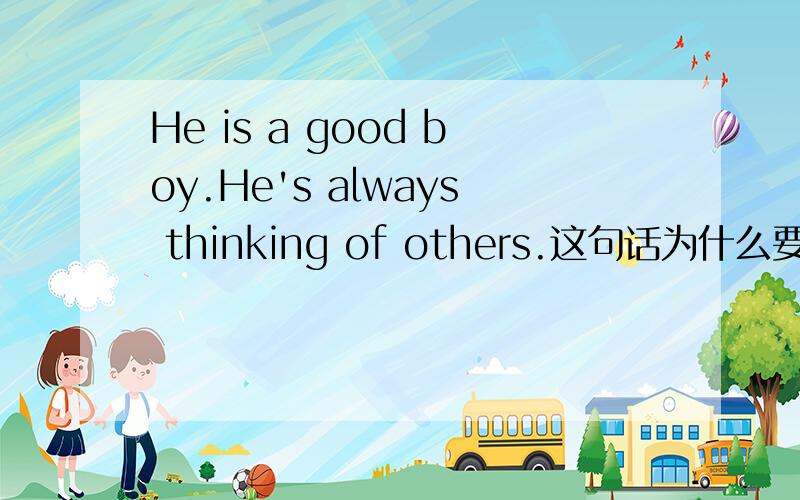 He is a good boy.He's always thinking of others.这句话为什么要用thinking of ,而不用thinks of.
