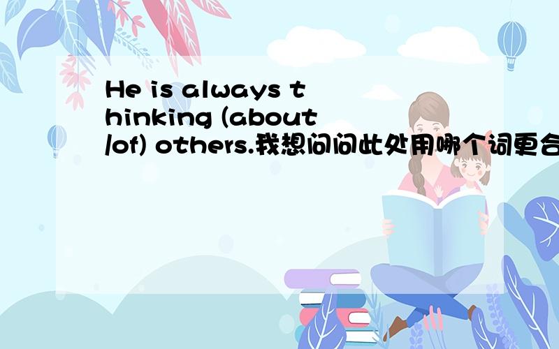 He is always thinking (about/of) others.我想问问此处用哪个词更合适呀？（about 还是of）为什么？