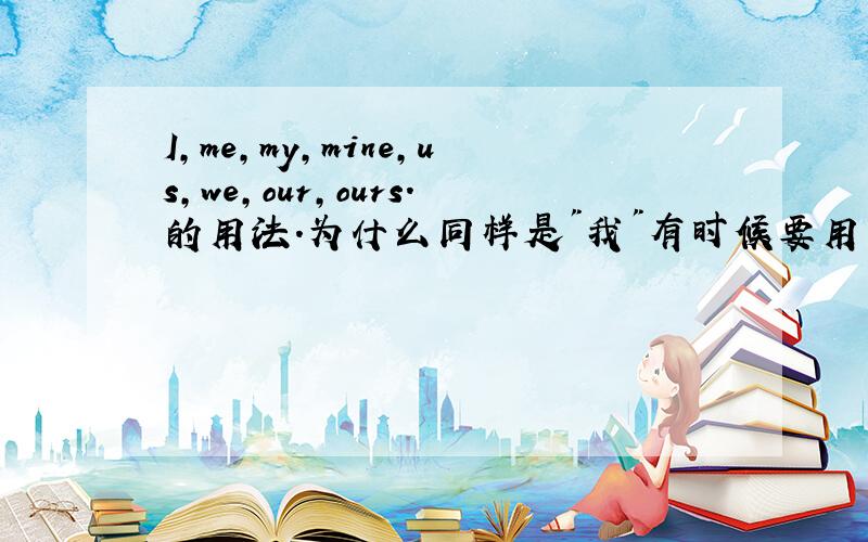 I,me,my,mine,us,we,our,ours.的用法.为什么同样是