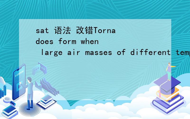 sat 语法 改错Tornadoes form when large air masses of different temperatures (collide,which results from either a change in )the direction or the speed of the wind.括号中应改成（collide as the result of a change in either）原句错在哪