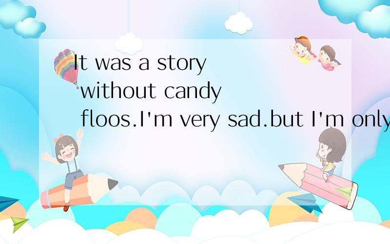 It was a story without candy floos.I'm very sad.but I'm only forfet.中文意思是什么?It was a story without cotton candy.I'm very sad.but I'm only forget.SORRY!还有这句!