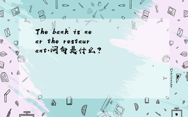 The bank is near the restaurant.问句是什么?