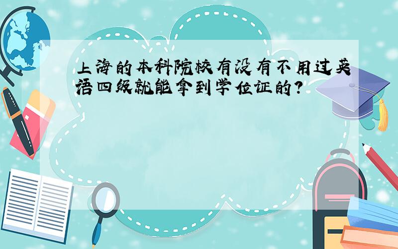 上海的本科院校有没有不用过英语四级就能拿到学位证的?