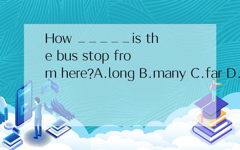 How _____is the bus stop from here?A.long B.many C.far D.much