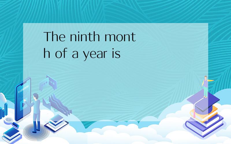 The ninth month of a year is