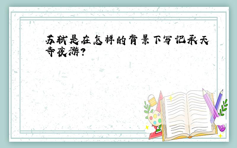 苏轼是在怎样的背景下写记承天寺夜游?