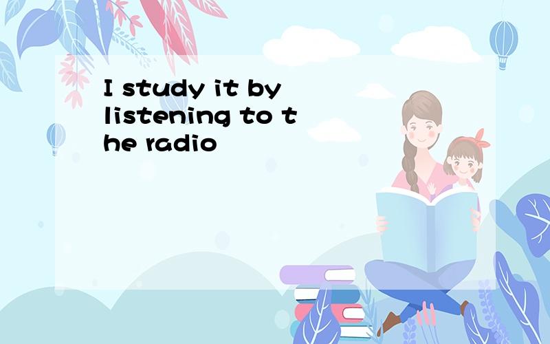 I study it by listening to the radio