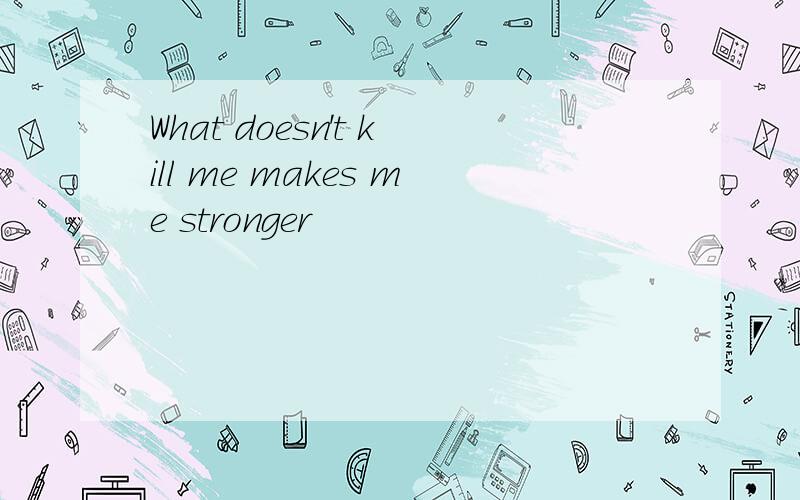 What doesn't kill me makes me stronger