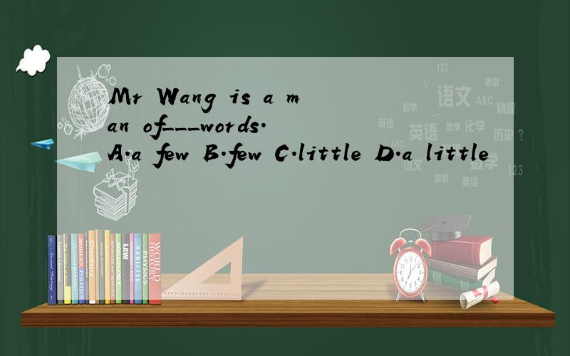 Mr Wang is a man of___words.A.a few B.few C.little D.a little