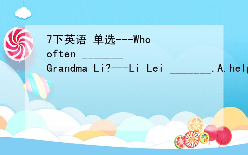 7下英语 单选---Who often _______ Grandma Li?---Li Lei _______.A.help,does B.help,do C.helps,does D.helps,do
