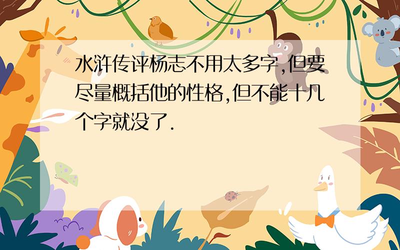 水浒传评杨志不用太多字,但要尽量概括他的性格,但不能十几个字就没了.