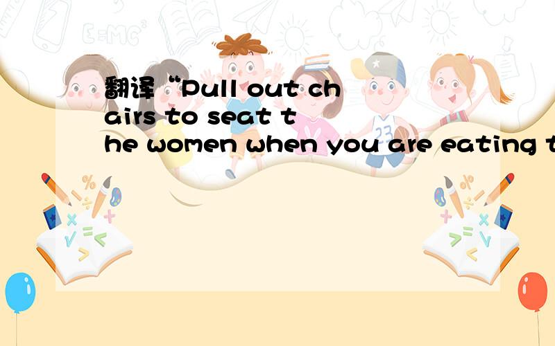 翻译“Pull out chairs to seat the women when you are eating together