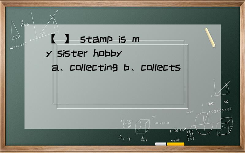 【 】 stamp is my sister hobby a、collecting b、collects