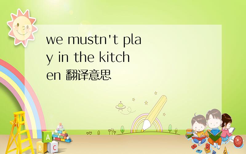 we mustn't play in the kitchen 翻译意思