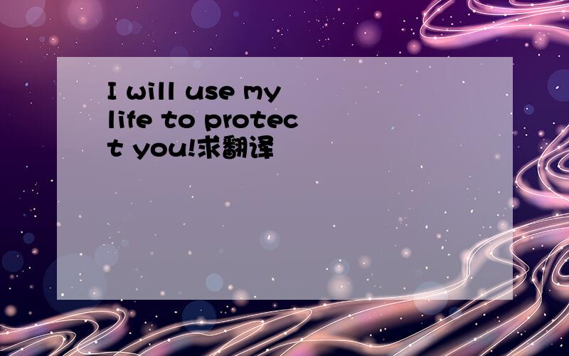 I will use my life to protect you!求翻译