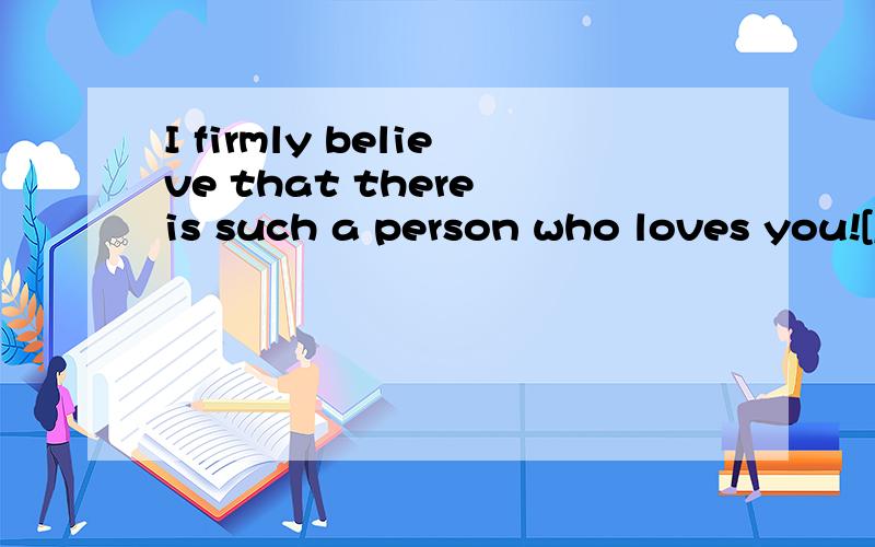 I firmly believe that there is such a person who loves you![/调皮]这句话的中文是什么