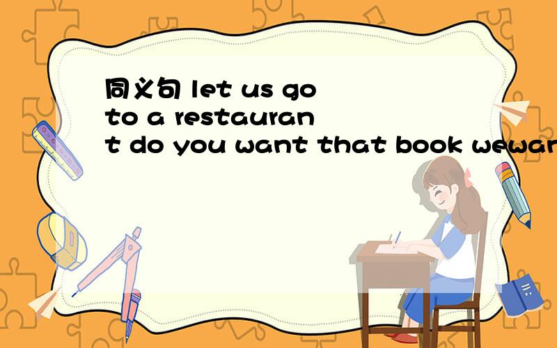 同义句 let us go to a restaurant do you want that book wewant to go to the zoo