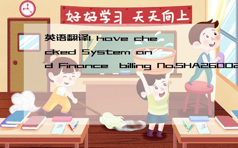 英语翻译I have checked System and Finance,billing No.SHA26002630 had been settled at 28 June but SHA27003332 has't settled.I will ask Finance to follow up with HK Finance.