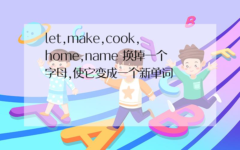 let,make,cook,home,name 换掉一个字母,使它变成一个新单词