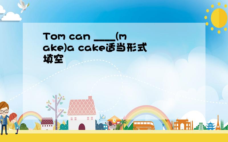 Tom can ____(make)a cake适当形式填空
