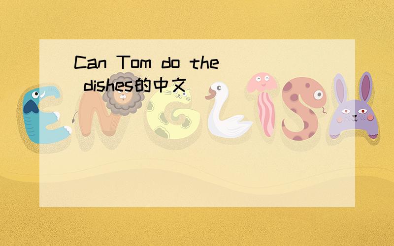Can Tom do the dishes的中文