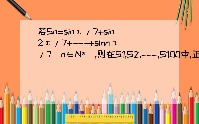 若Sn=sinπ/7+sin2π/7+---+sinnπ/7(n∈N*),则在S1,S2,---,S100中,正数的个数是( )