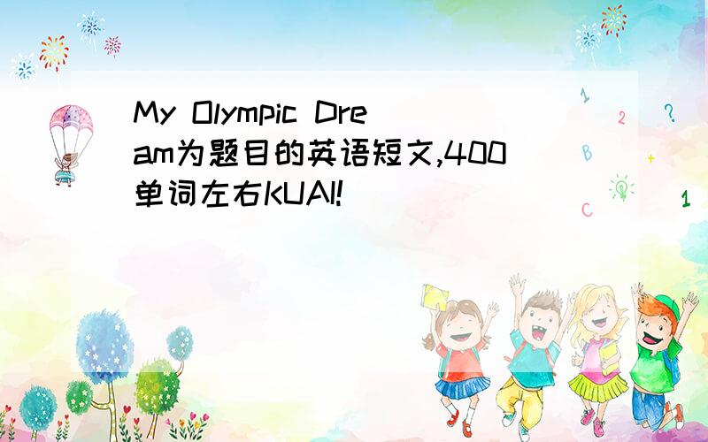 My Olympic Dream为题目的英语短文,400单词左右KUAI!