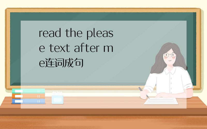 read the please text after me连词成句