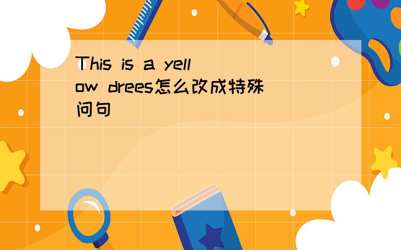 This is a yellow drees怎么改成特殊问句