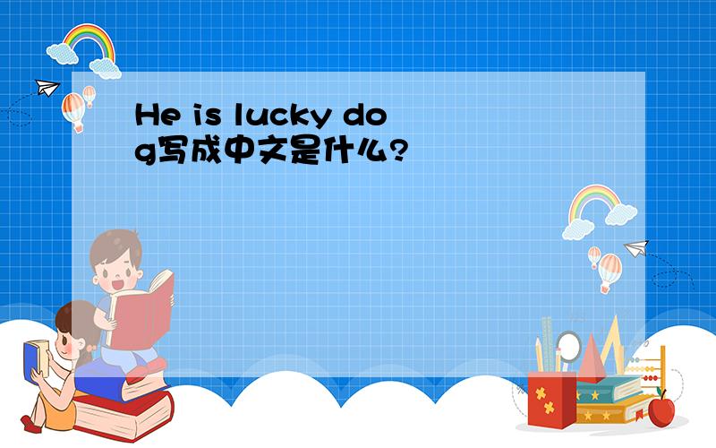 He is lucky dog写成中文是什么?