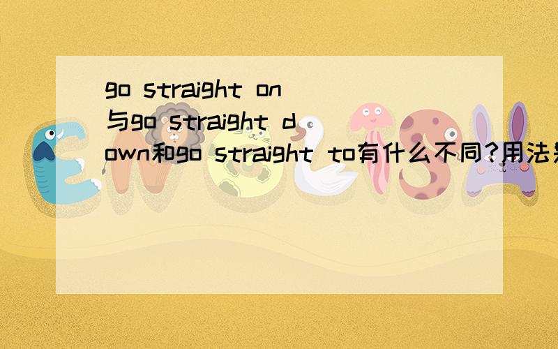 go straight on与go straight down和go straight to有什么不同?用法是什么?