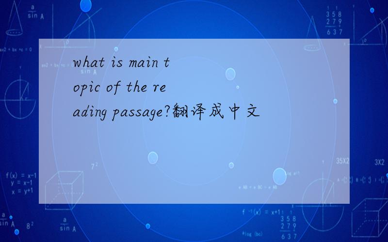 what is main topic of the reading passage?翻译成中文