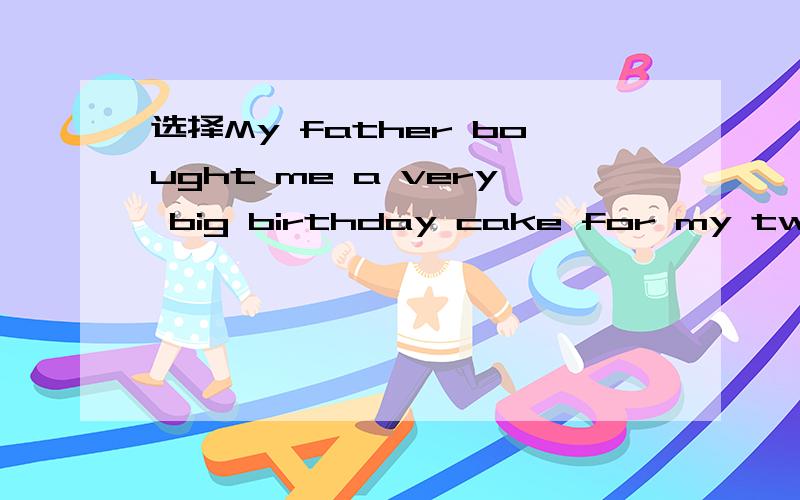 选择My father bought me a very big birthday cake for my twentieth birthday yeserday.the number见下of the candies on it ( ) twenty A.is B .was C.are D.were