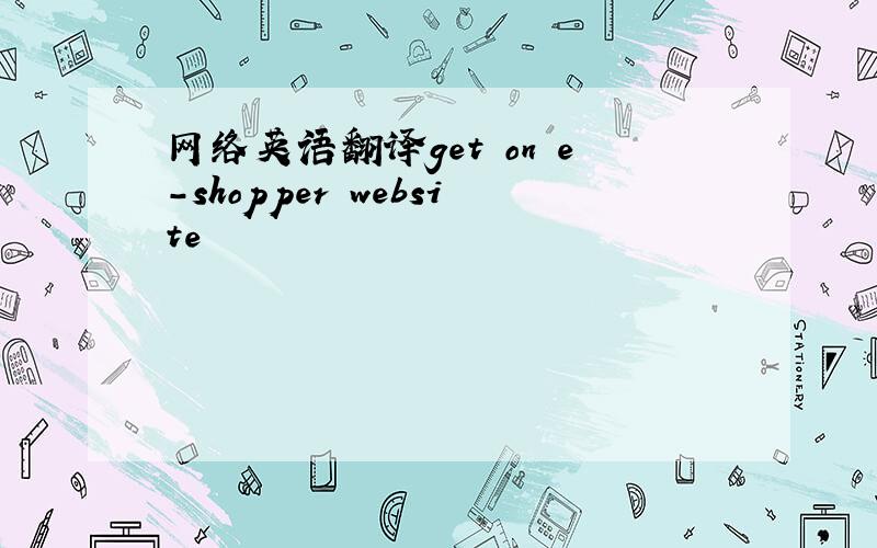 网络英语翻译get on e-shopper website