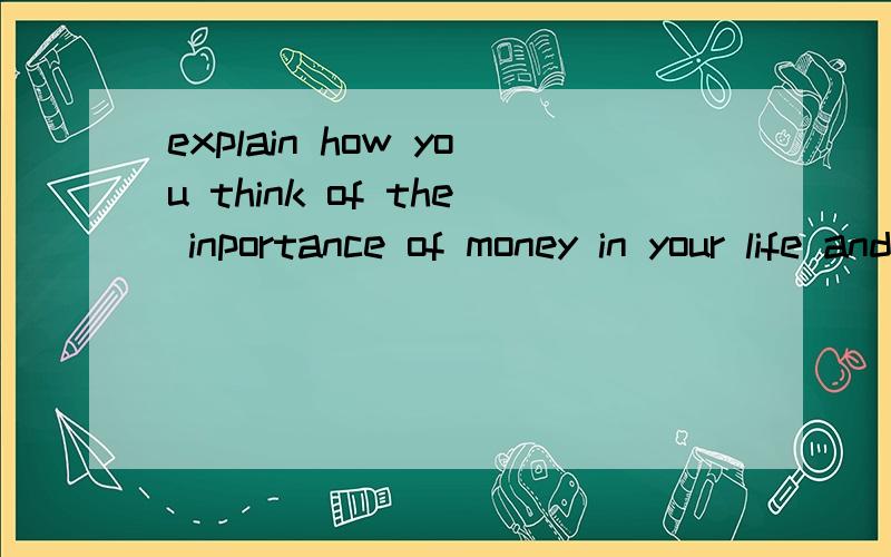 explain how you think of the inportance of money in your life and how to use it wiselyHelp!Urgent!不是翻译这句话!