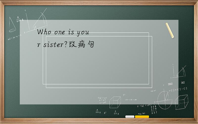 Who one is your sister?改病句