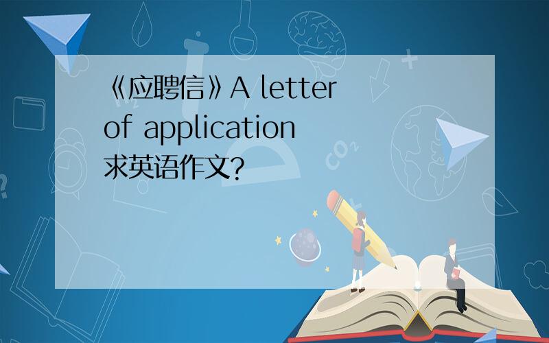 《应聘信》A letter of application求英语作文?