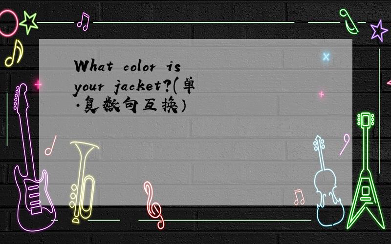 What color is your jacket?(单·复数句互换）