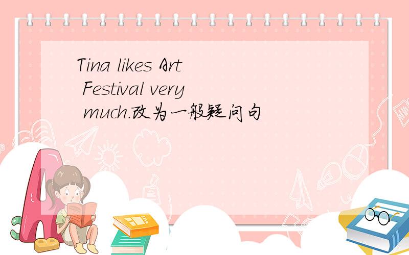 Tina likes Art Festival very much.改为一般疑问句