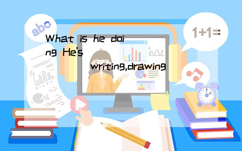 What is he doing He's__________(writing,drawing)